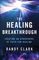 The Healing Breakthrough: Crearea unei atmosfere de credință pentru vindecare - The Healing Breakthrough: Creating an Atmosphere of Faith for Healing