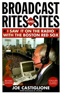 Broadcast Rites and Sites: I Saw It on the Radio with the Boston Red Sox, Ediție revizuită - Broadcast Rites and Sites: I Saw It on the Radio with the Boston Red Sox, Revised Edition