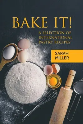 Bake It! O selecție de rețete internaționale de patiserie - Bake It!: A Selection of International Pastry Recipes