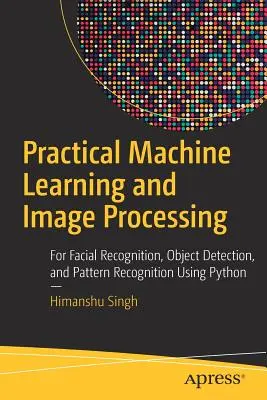 Învățarea automată practică și procesarea imaginilor: Pentru recunoașterea facială, detectarea obiectelor și recunoașterea modelelor utilizând Python - Practical Machine Learning and Image Processing: For Facial Recognition, Object Detection, and Pattern Recognition Using Python