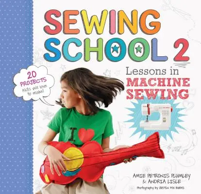 Școala de cusut (R) 2: Lecții de cusut la mașină; 20 de proiecte pe care copiilor le va plăcea să le facă - Sewing School (R) 2: Lessons in Machine Sewing; 20 Projects Kids Will Love to Make