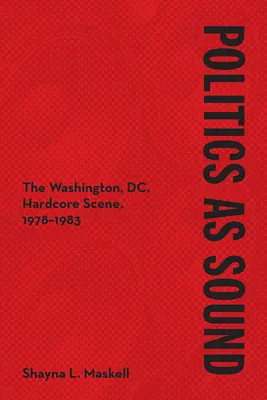 Politica ca sunet: Scena Hardcore din Washington, DC, 1978-1983 - Politics as Sound: The Washington, DC, Hardcore Scene, 1978-1983