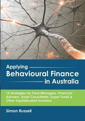 Aplicarea finanțelor comportamentale în Australia: 12 strategii pentru administratorii de fonduri, consilierii financiari, consultanții de active, superfondurile și alte fonduri sofisticate I - Applying Behavioural Finance in Australia: 12 Strategies for Fund Managers, Financial Advisers, Asset Consultants, Super Funds & Other Sophisticated I