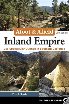 Afoot & Afield: Inland Empire: 256 de excursii spectaculoase în California de Sud - Afoot & Afield: Inland Empire: 256 Spectacular Outings in Southern California
