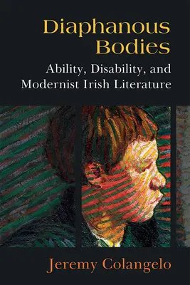 Diaphanous Bodies: Ability, Disability, and Modernist Irish Literature (Capacitatea, dizabilitatea și literatura irlandeză modernistă) - Diaphanous Bodies: Ability, Disability, and Modernist Irish Literature