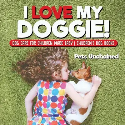 I Love My Doggie! Îngrijirea câinilor pentru copii - ușor de făcut Cărți pentru câini pentru copii - I Love My Doggie! Dog Care for Children Made Easy Children's Dog Books