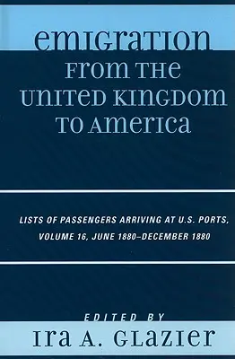 Emigrația din Regatul Unit către America: Liste de pasageri sosiți în porturile americane, iunie 1880 - decembrie 1880, volumul 16 - Emigration from the United Kingdom to America: Lists of Passengers Arriving at U.S. Ports, June 1880 - December 1880, Volume 16
