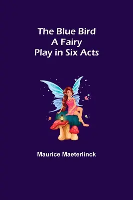 Pasărea albastră: O piesă de zâne în șase acte - The Blue Bird: A Fairy Play in Six Acts