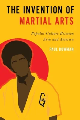 Invenția artelor marțiale: Cultura populară între Asia și America - Invention of Martial Arts: Popular Culture Between Asia and America