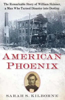 Phoenix american: Povestea remarcabilă a lui William Skinner, un om care a transformat dezastrul în destin - American Phoenix: The Remarkable Story of William Skinner, a Man Who Turned Disaster Into Destiny