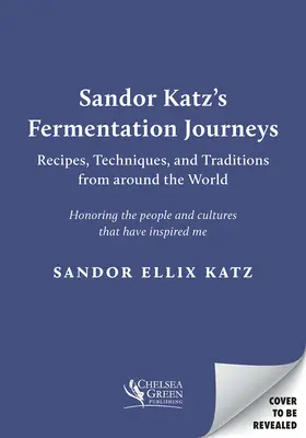 Sandor Katz's Fermentation Journeys: Rețete, tehnici și tradiții din întreaga lume - Sandor Katz's Fermentation Journeys: Recipes, Techniques, and Traditions from Around the World