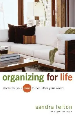 Organizare pentru viață: Dezordinează-ți mintea pentru a-ți dezordona lumea - Organizing for Life: Declutter Your Mind to Declutter Your World