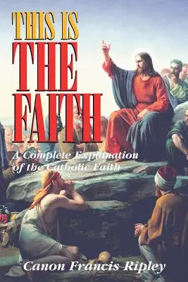 Aceasta este credința: O explicație completă a credinței catolice - This Is the Faith: A Complete Explanation of the Catholic Faith