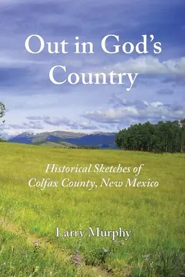 Out in God's Country: Schițe istorice din comitatul Colfax, New Mexico - Out in God's Country: Historical Sketches of Colfax County, New Mexico