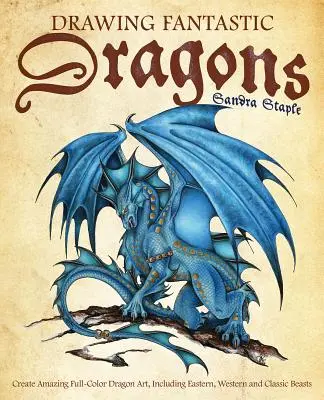 Desenează dragoni fantastici: Creați o artă uimitoare a dragonilor în culori, inclusiv bestii orientale, occidentale și clasice - Drawing Fantastic Dragons: Create Amazing Full-Color Dragon Art, Including Eastern, Western and Classic Beasts