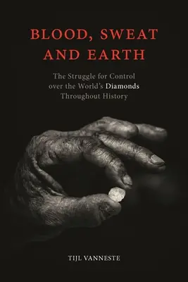 Sânge, sudoare și pământ: Lupta pentru controlul asupra diamantelor din lume de-a lungul istoriei - Blood, Sweat and Earth: The Struggle for Control Over the World's Diamonds Throughout History