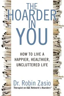 Acaparatorul din tine: Cum să trăiești o viață mai fericită, mai sănătoasă și mai neîngrijită - The Hoarder in You: How to Live a Happier, Healthier, Uncluttered Life