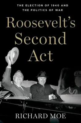 Al doilea act al lui Roosevelt: The Election of 1940 and the Politics of War - Roosevelt's Second Act: The Election of 1940 and the Politics of War