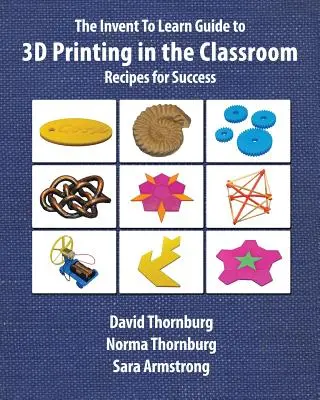 The Invent To Learn Guide to 3D Printing in the Classroom: Rețete pentru succes - The Invent To Learn Guide to 3D Printing in the Classroom: Recipes for Success