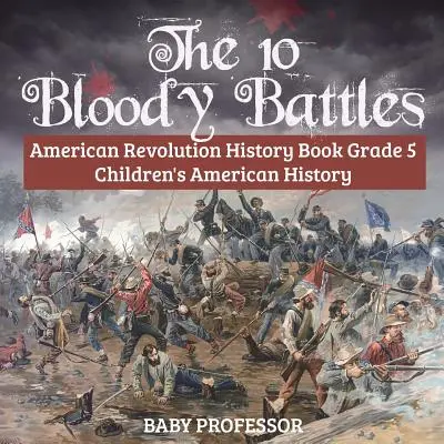 Cele 10 bătălii sângeroase - Revoluția americană Carte de istorie Gradul 5 Istoria Americii pentru copii - The 10 Bloody Battles - American Revolution History Book Grade 5 Children's American History