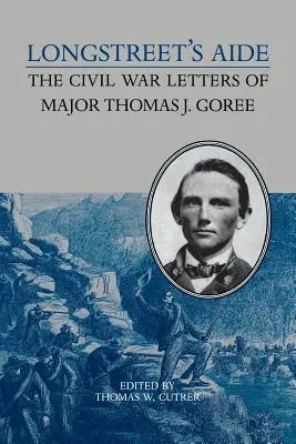 Longstreet's Aide: Scrisorile din Războiul Civil ale maiorului Thomas J Goree - Longstreet's Aide: The Civil War Letters of Major Thomas J Goree