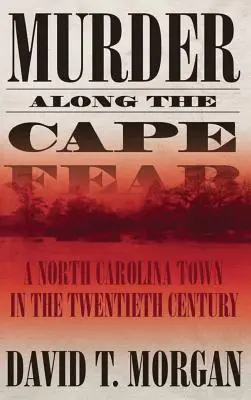 Crimă de-a lungul Cape Fear: Un oraș din Carolina de Nord în secolul al XX-lea (Murder Along the Cape Fear: A North Carolina Town in the Twentieth Century) - Murder Along the Cape Fear: A North Carolina Town in the Twentieth Century