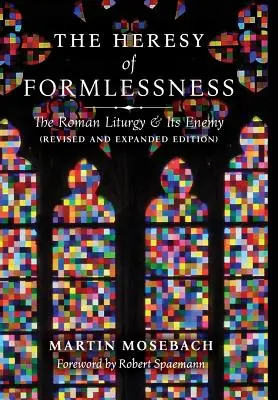 Erezia lipsei de formă: Liturghia romană și dușmanul ei (Ediție revizuită și extinsă) - The Heresy of Formlessness: The Roman Liturgy and Its Enemy (Revised and Expanded Edition)