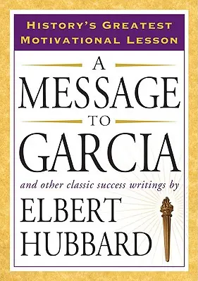 Un mesaj către Garcia: Și alte scrieri clasice despre succes - A Message to Garcia: And Other Classic Success Writings