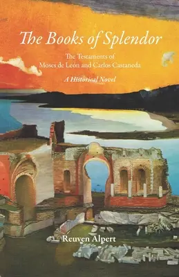 Cărțile de splendoare: Testamentele lui Moses de Len și Carlos Castaneda: Un roman istoric - The Books of Splendor: The Testaments of Moses de Len and Carlos Castaneda: A Historical Novel