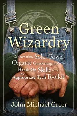 Vrăjitorie verde: conservare, energie solară, grădinărit organic și alte abilități practice din setul de instrumente tehnice adecvate - Green Wizardry: Conservation, Solar Power, Organic Gardening, and Other Hands-On Skills from the Appropriate Tech Toolkit