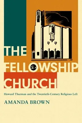 The Fellowship Church: Howard Thurman și stânga religioasă a secolului XX (Howard Thurman and the Twentieth-Century Religious Left) - The Fellowship Church: Howard Thurman and the Twentieth-Century Religious Left