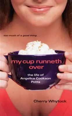 My Cup Runneth Over: Viața Angelicăi Cookson Potts - My Cup Runneth Over: The Life of Angelica Cookson Potts