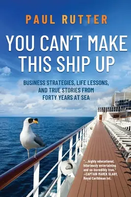 You Can't Make This Ship Up: Business Strategies, Life Lessons, and True Stories from Forty Years at Sea (Strategii de afaceri, lecții de viață și povești adevărate de 40 de ani pe mare) - You Can't Make This Ship Up: Business Strategies, Life Lessons, and True Stories from Forty Years at Sea