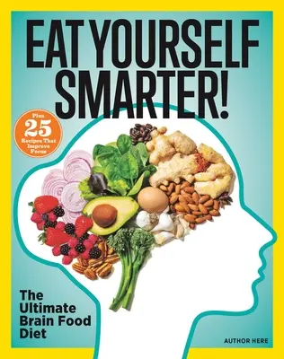 Mănâncă-te mai inteligent! Soluții nutriționale pentru creativitate, memorie, cogniție și multe altele - Eat Yourself Smarter!: Nutrition Solutions for Creativity, Memory, Cognition & More