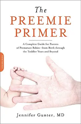 The Preemie Primer: Un ghid complet pentru părinții bebelușilor prematuri - de la naștere până în anii de Toddler și după - The Preemie Primer: A Complete Guide for Parents of Premature Babies -- From Birth Through the Toddler Years and Beyond