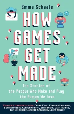 How Games Get Made: The Stories of the People Who Make and Play the Games We Love (Poveștile oamenilor care fac și joacă jocurile pe care le iubim) - How Games Get Made: The Stories of the People Who Make and Play the Games We Love