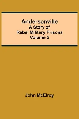 Andersonville: O poveste a închisorilor militare rebele - Volumul 2 - Andersonville: A Story of Rebel Military Prisons - Volume 2