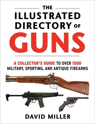 The Illustrated Directory of Guns: Ghidul colecționarului pentru peste 1500 de arme de foc militare, sportive și antice - The Illustrated Directory of Guns: A Collector's Guide to Over 1500 Military, Sporting, and Antique Firearms