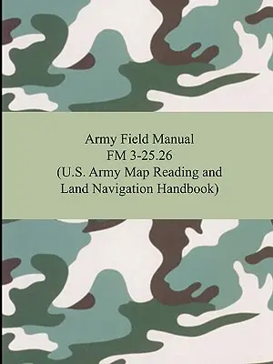 Manualul de campanie al armatei FM 3-25.26 (Manualul de citire a hărților și de navigație terestră al armatei SUA) - Army Field Manual FM 3-25.26 (U.S. Army Map Reading and Land Navigation Handbook)