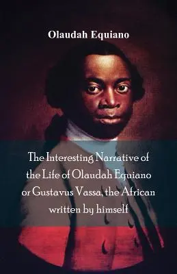 Interesanta narațiune a vieții lui Olaudah Equiano, sau Gustavus Vassa, africanul, scrisă de el însuși - The Interesting Narrative of the Life of Olaudah Equiano, Or Gustavus Vassa, The African Written By Himself