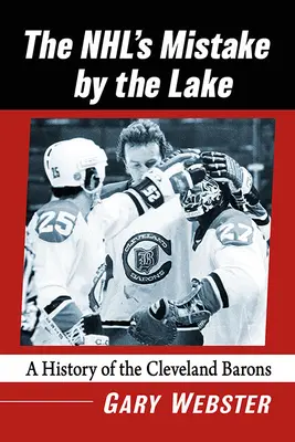 Nhl's Mistake by the Lake: O istorie a baronilor din Cleveland - Nhl's Mistake by the Lake: A History of the Cleveland Barons