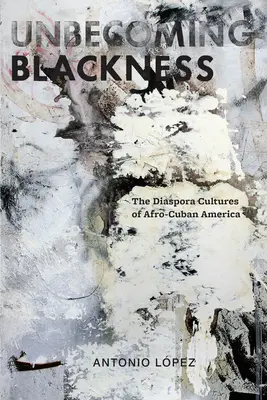 Unbecoming Blackness: Culturile diasporei din America Afro-Cubaneză - Unbecoming Blackness: The Diaspora Cultures of Afro-Cuban America