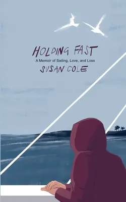 Holding Fast: O amintire despre navigație, dragoste și pierdere - Holding Fast: A Memoir of Sailing, Love, and Loss