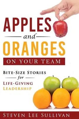 Mere și portocale în echipa ta: Bite-Size Stories for Life-Giving Leadership - Apples and Oranges on Your Team: Bite-Size Stories for Life-Giving Leadership