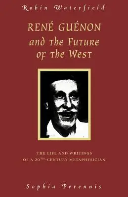 Rene Guenon și viitorul Occidentului: Viața și scrierile unui metafizician din secolul XX - Rene Guenon and the Future of the West: The Life and Writings of a 20th-Century Metaphysician