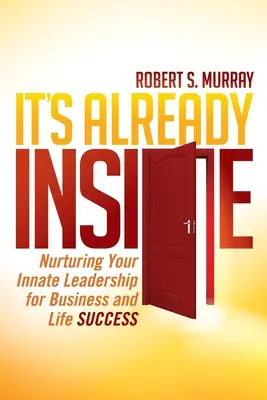 Este deja înăuntru: Cultivarea leadership-ului tău înnăscut pentru succesul în afaceri și în viață - It's Already Inside: Nurturing Your Innate Leadership for Business and Life Success