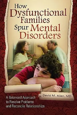 Cum familiile disfuncționale stimulează tulburările mintale: O abordare echilibrată pentru rezolvarea problemelor și reconcilierea relațiilor - How Dysfunctional Families Spur Mental Disorders: A Balanced Approach to Resolve Problems and Reconcile Relationships