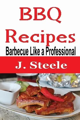 Rețete de grătar: Grătar ca un profesionist - BBQ Recipes: Barbecue Like a Professional