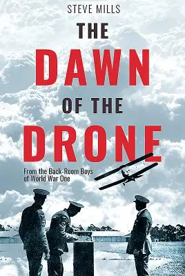 The Dawn of the Drone: From the Back-Room Boys of World War One (De la băieții din culisele Primului Război Mondial) - The Dawn of the Drone: From the Back-Room Boys of World War One