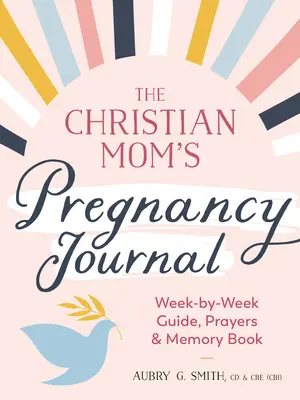 Jurnalul de sarcină al mamei creștine: Ghid săptămânal, rugăciuni și carte de amintiri - The Christian Mom's Pregnancy Journal: Week-By-Week Guide, Prayers, and Memory Book